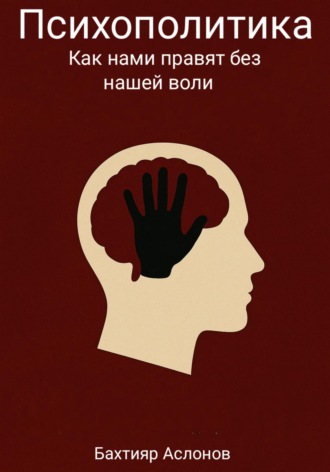 Бахтияр Наимчонович Аслонов. Психополитика: Как нами правят без нашей воли