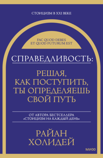 Райан Холидей. Справедливость: решая, как поступить, ты определяешь свой путь