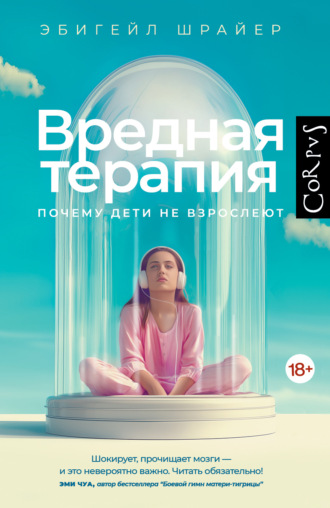 Эбигейл Шрайер. Вредная терапия. Почему дети не взрослеют