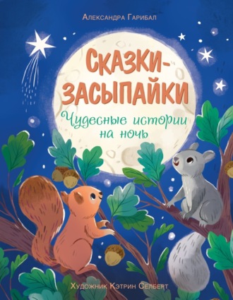 Александра Гарибаль. Сказки-засыпайки. Чудесные истории на ночь