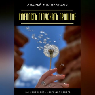Обложка книги «Смелость отпускать прошлое. Как освободить место для нового»