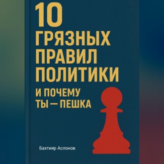 Обложка книги «10 грязных правил политики и почему ты пешка»
