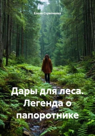 Елена Геннадиевна Стряпченко. Дары для леса. Легенда о папоротнике