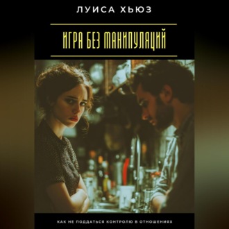 Обложка книги «Игра без манипуляций. Как не поддаться контролю в отношениях»