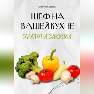 Обложка книги «Шеф на Вашей кухне. Салаты и закуски»