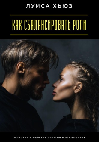 Обложка книги «Как сбалансировать роли. Мужская и женская энергия в отношениях»