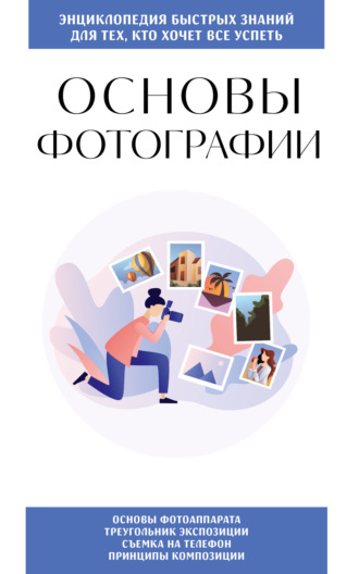 Обложка книги «Основы фотографии. Для тех, кто хочет всё успеть»