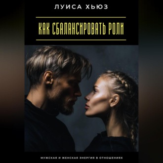 Обложка книги «Как сбалансировать роли. Мужская и женская энергия в отношениях»
