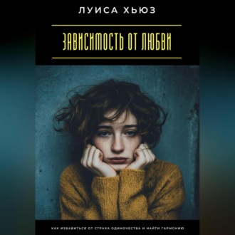 Обложка книги «Зависимость от любви. Как избавиться от страха одиночества и найти гармонию»