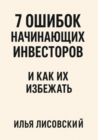 Обложка книги «7 ошибок начинающих инвесторов - и как их избежать»