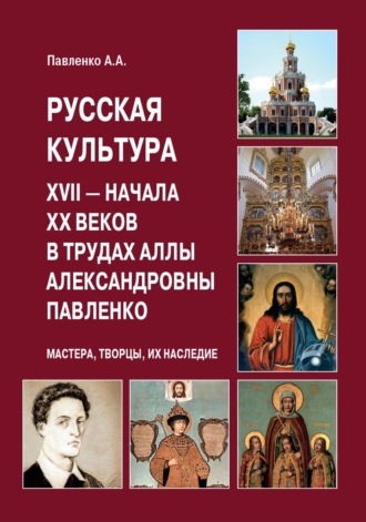 Обложка книги «Русская культура XVII – начала XX веков в трудах Аллы Александровны Павленко (Мастера, Творцы, их Наследие)»