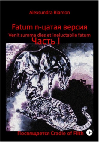 Alexsundra Riamon. Fatum n-цатая версия. Venit summa dies et ineluctabile fatum. Часть I. Посвящается Cradle of Filth