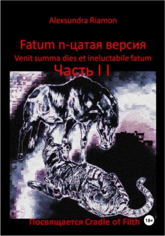 Alexsundra Riamon. Fatum n-цатая версия. Venit summa dies et ineluctabile fatum. Часть II. Посвящается Cradle of Filth