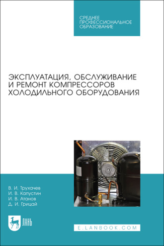 Д. И. Грицай. Эксплуатация, обслуживание и ремонт компрессоров холодильного оборудования. Учебное пособие для СПО