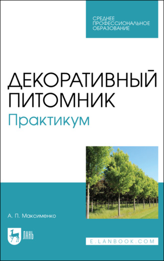 А. П. Максименко. Декоративный питомник. Практикум. Учебное пособие для СПО. 4-е издание, стереотипное