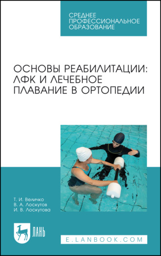 И. В. Лоскутова. Основы реабилитации: ЛФК и лечебное плавание в ортопедии. Учебное пособие для СПО. 3-е издание, стереотипное