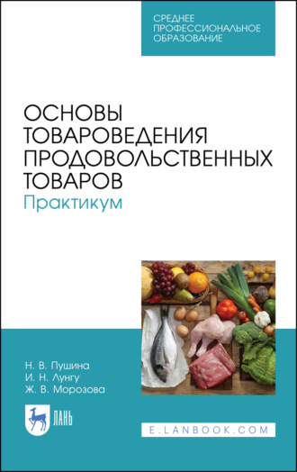 Н. В. Пушина. Основы товароведения продовольственных товаров. Практикум. Учебное пособие для СПО. 5-е издание, стереотипное