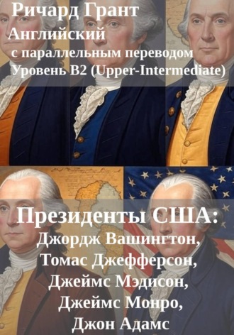 Ричард Грант. Президенты США: Джордж Вашингтон, Джон Адамс, Томас Джефферсон, Джеймс Мэдисон, Джеймс Монро