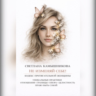Обложка книги «НЕ ИЗМЕНЯЙ СЕБЕ. кодекс притягательной женщины.»