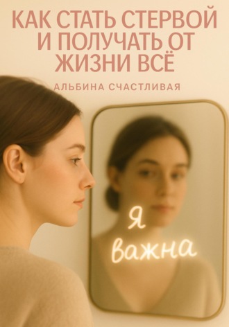 Альбина Счастливая. Как стать стервой и получать от жизни всё
