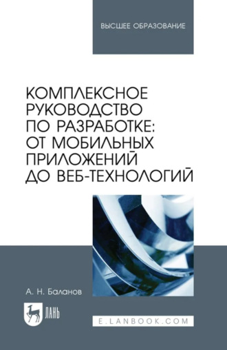 А. Н. Баланов. Комплексное руководство по разработке: от мобильных приложений до веб-технологий. Учебное пособие для вузов. 2-е издание, стереотипное