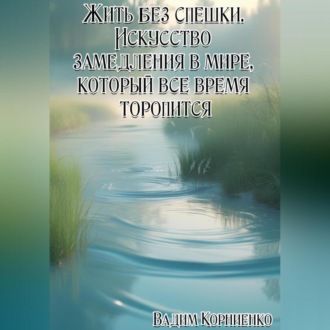 Обложка книги «Жить без спешки. Искусство замедления в мире, который всё время торопится»