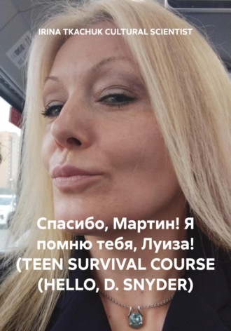 IRINA TKACHUK CULTURAL SCIENTIST. Спасибо, Мартин! Я помню тебя, Луиза! (TEEN SURVIVAL COURSE (HELLO, D. SNYDER)