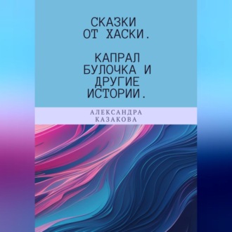 Обложка книги «Сказки от хаски. Капрал Булочка и другие истории»