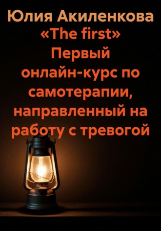 Обложка книги ««The first» Первый онлайн-курс по самотерапии, направленный на работу с тревогой»