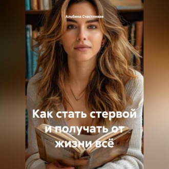 Обложка книги «Как стать стервой и получать от жизни всё»