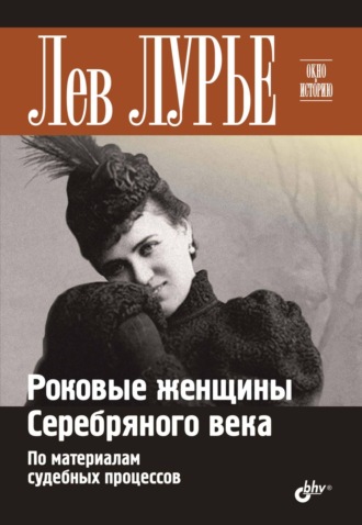 Лев Лурье. Роковые женщины Серебряного века. По материалам судебных процессов