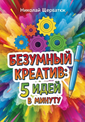 Николай Щербатюк. Безумный Креатив: 5 идей в минуту