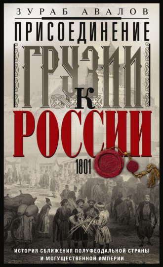 Обложка книги «Присоединение Грузии к России. История сближения полуфеодальной страны и могущественной империи. 1801»