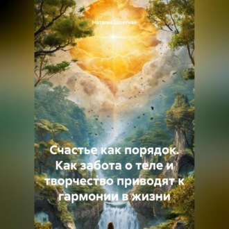 Обложка книги «Счастье как порядок: Как забота о теле и творчество приводит к гармонии в жизни»