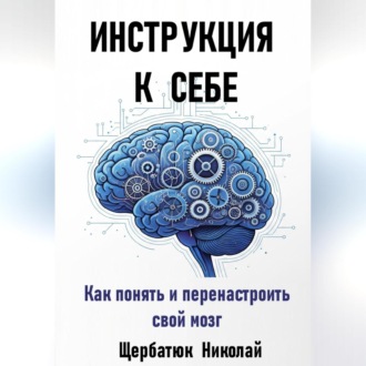 Обложка книги «Инструкция к Себе: Как понять и перенастроить свой мозг»