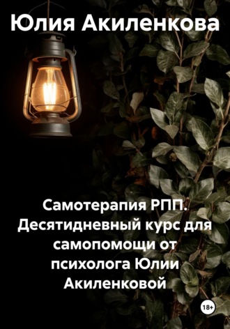 Обложка книги «Самотерапия РПП. Десятидневный курс для самопомощи от психолога Юлии Акиленковой»