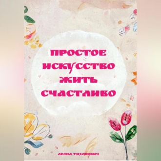 Обложка книги «ПРОСТОЕ ИСКУССТВО ЖИТЬ СЧАСТЛИВО»