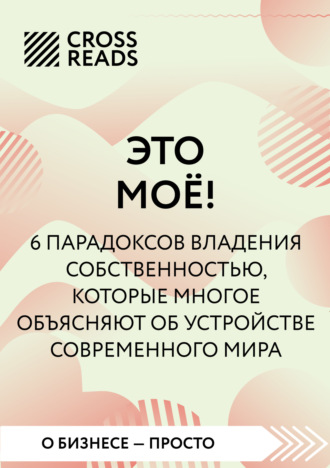Обложка книги «Саммари книги «Это мое! 6 парадоксов, которые многое объясняют об устройстве современного мира»»