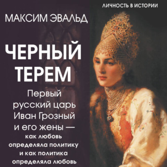 Обложка книги «Черный терем. Первый русский царь Иван Грозный и его жены – как любовь определяла политику и как политика определяла любовь»