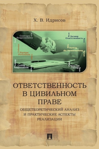 Ответственность в цивильном праве. Общетеоретический анализ и практические аспекты реализации. Монография. Х. В. Идрисов