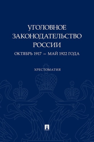Хрестоматия. Уголовное законодательство России. Октябрь 1917 – май 1922 года
