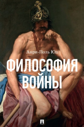 Философия войны. Анри-Поль Юд