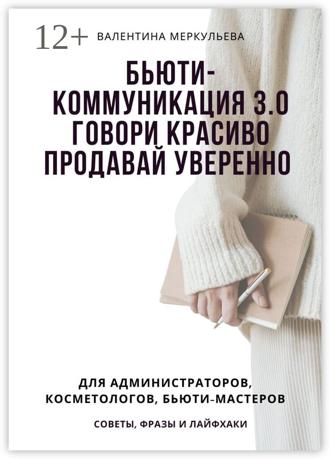 Обложка книги «Бьюти-коммуникация 3.0: говори красиво, продавай уверенно. Для администраторов, косметологов, бьюти-мастеров: советы, фразы и лайфхаки»