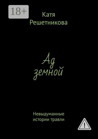 Катя Решетникова. Ад земной. Невыдуманные истории травли