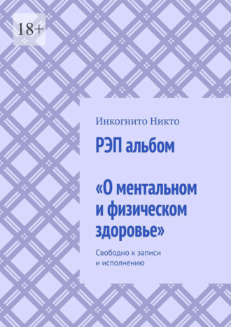 Инкогнито Никто. РЭП альбом «О ментальном и физическом здоровье». Свободно к записи и исполнению