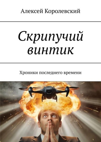 Алексей Королевский. Скрипучий винтик. Хроники последнего времени