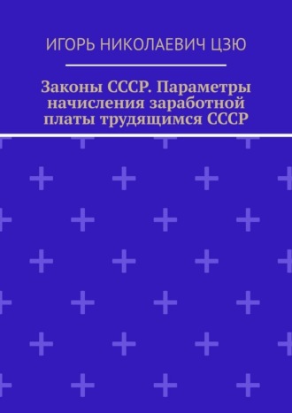 Обложка книги «Законы СССР. Параметры начисления заработной платы трудящимся СССР»