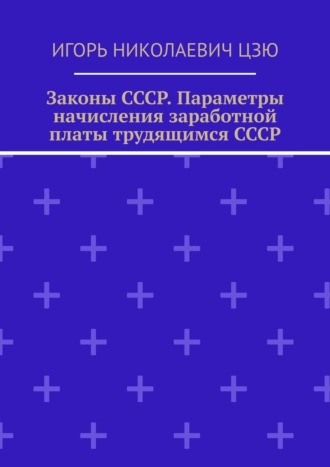 Игорь Николаевич Цзю. Законы СССР. Параметры начисления заработной платы трудящимся СССР
