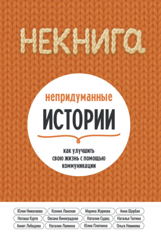Обложка книги «НЕкнига. Непридуманные истории: как улучшить свою жизнь с помощью коммуникации»