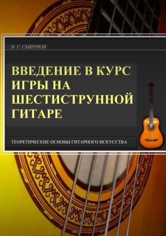 В. Г. Смирнов. Введение в курс игры на шестиструнной гитаре. Теоретические основы гитарного искусства